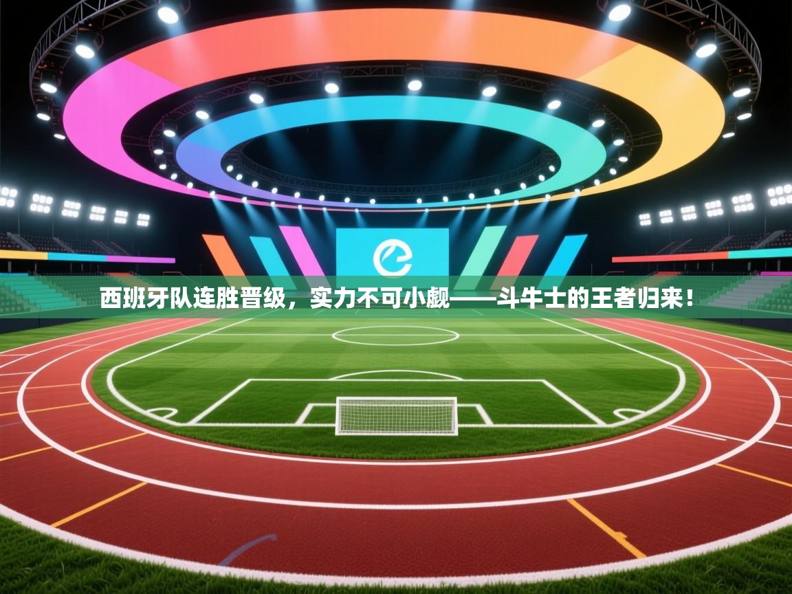 西班牙队连胜晋级，实力不可小觑——斗牛士的王者归来！  第1张