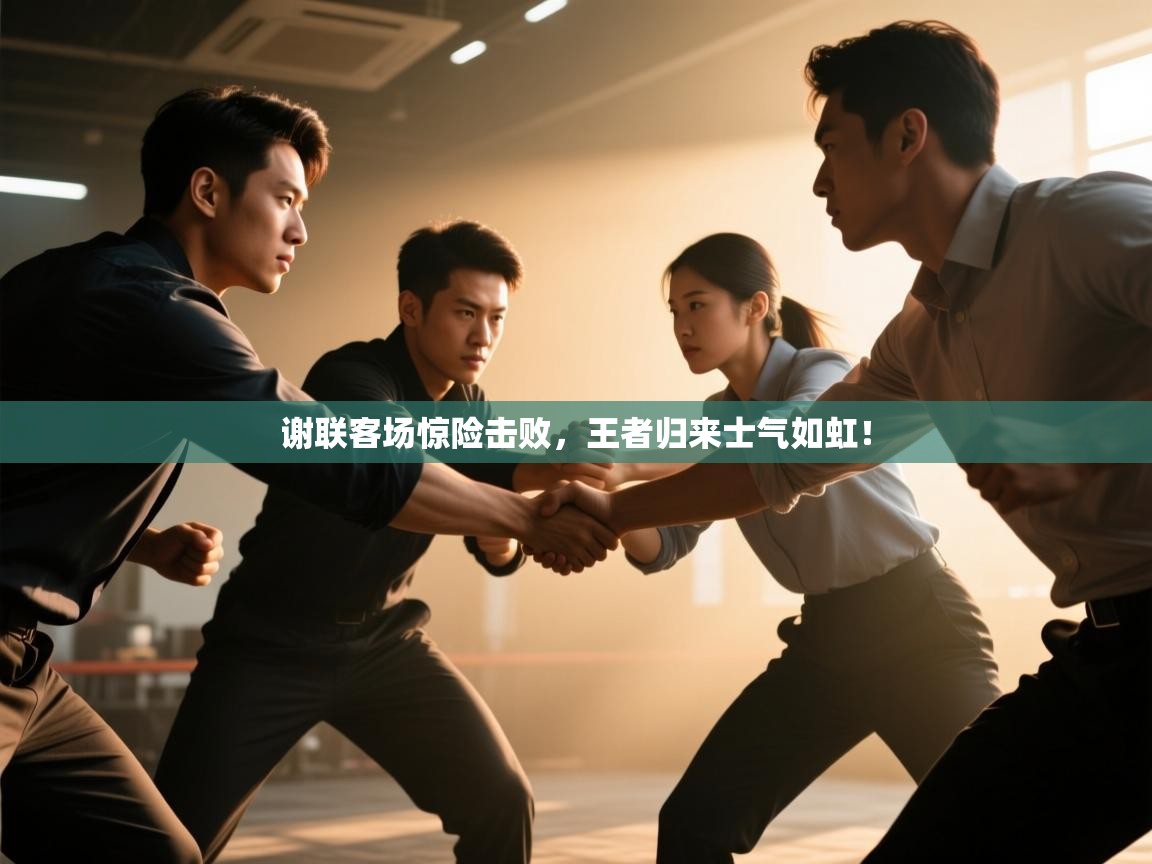 谢联客场惊险击败，王者归来士气如虹！  第2张