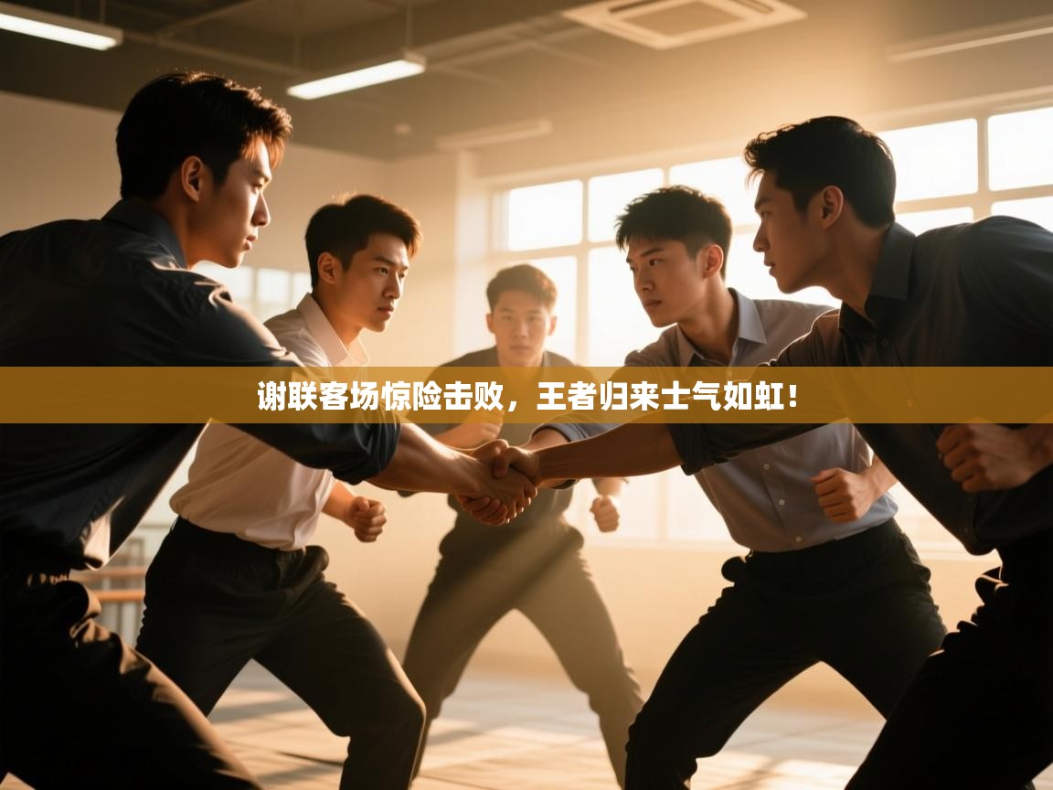 谢联客场惊险击败，王者归来士气如虹！  第1张